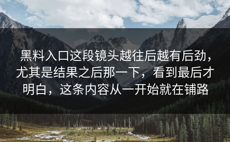 黑料入口这段镜头越往后越有后劲，尤其是结果之后那一下，看到最后才明白，这条内容从一开始就在铺路